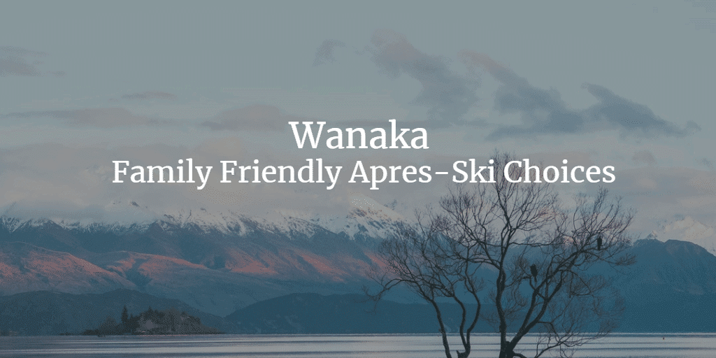 5 Family Friendly Apres-Ski Choices in Wanaka